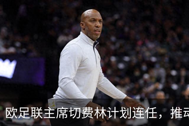 欧足联主席切费林计划连任，推动国际足联改革呼声高涨