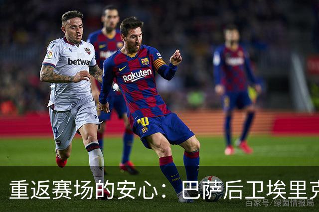 重返赛场的安心：巴萨后卫埃里克·加西亚对赫塔菲的备战